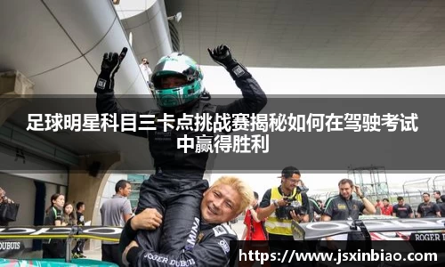 足球明星科目三卡点挑战赛揭秘如何在驾驶考试中赢得胜利
